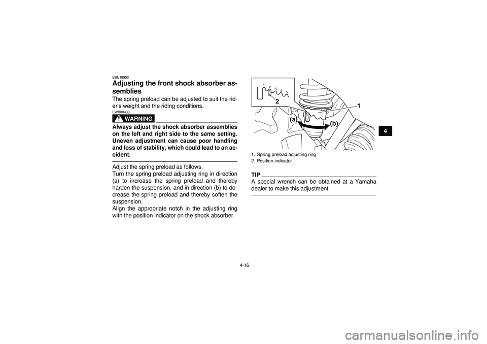 YAMAHA GRIZZLY 350 2012 Service Manual 4-16
4
EBU18993Adjusting the front shock absorber as-
semblies The spring preload can be adjusted to suit the rid-
er’s weight and the riding conditions.
WARNING
EWB00400Always adjust the shock abso YAMAHA GRIZZLY 350 2012 Service Manual 4-16
4
EBU18993Adjusting the front shock absorber as-
semblies The spring preload can be adjusted to suit the rid-
er’s weight and the riding conditions.
WARNING
EWB00400Always adjust the shock abso
