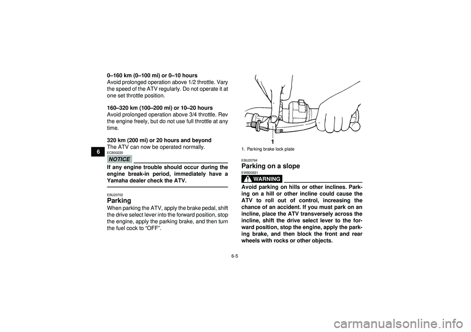 YAMAHA GRIZZLY 350 2012 Workshop Manual 6-5
60
– 160 km (0 –100 mi) or 0 –10 hours
Avoid prolonged operation above 1/2 throttle. Vary
the speed of the ATV regularly. Do not operate it at
one set throttle position.
160– 320 km (100 