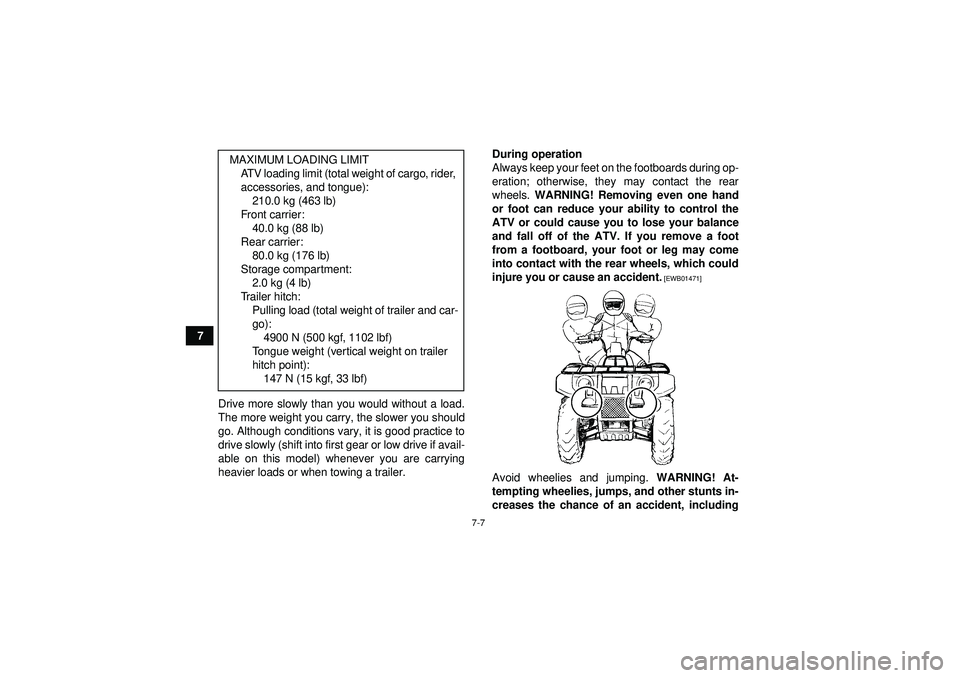 YAMAHA GRIZZLY 350 2012 Repair Manual 7-7
7Drive more slowly than you would without a load.
The more weight you carry, the slower you should
go. Although conditions vary, it is good practice to
drive slowly (shift into first gear or low d