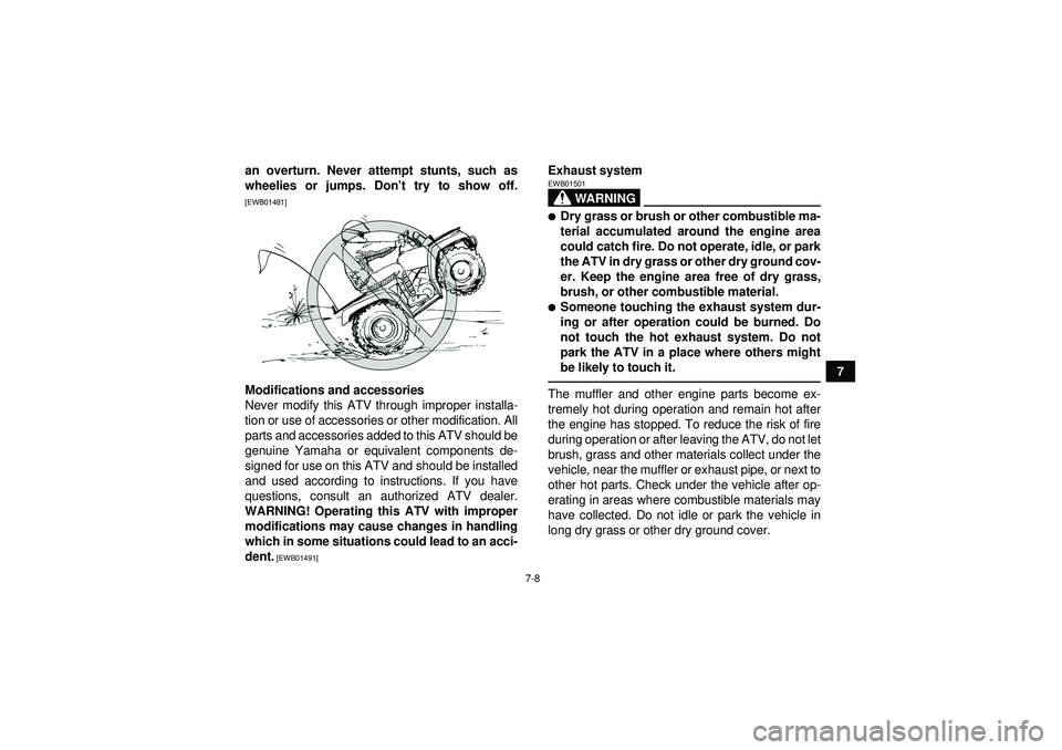 YAMAHA GRIZZLY 350 2012 Repair Manual 7-8
7
an overturn. Never attempt stunts, such as
wheelies or jumps. Don
’t try to show off.
[EWB01481]Modifications and accessories
Never modify this ATV through improper installa-
tion or use of ac