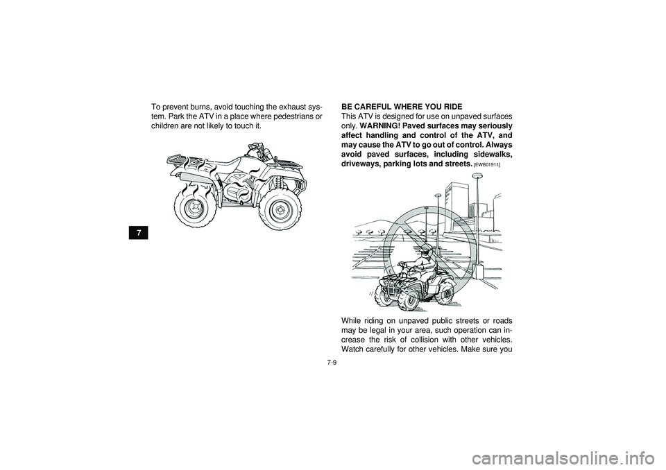 YAMAHA GRIZZLY 350 2012 Repair Manual 7-9
7To prevent burns, avoid touching the exhaust sys-
tem. Park the ATV in a place where pedestrians or
children are not likely to touch it.
BE CAREFUL WHERE YOU RIDE
This ATV is designed for use on 