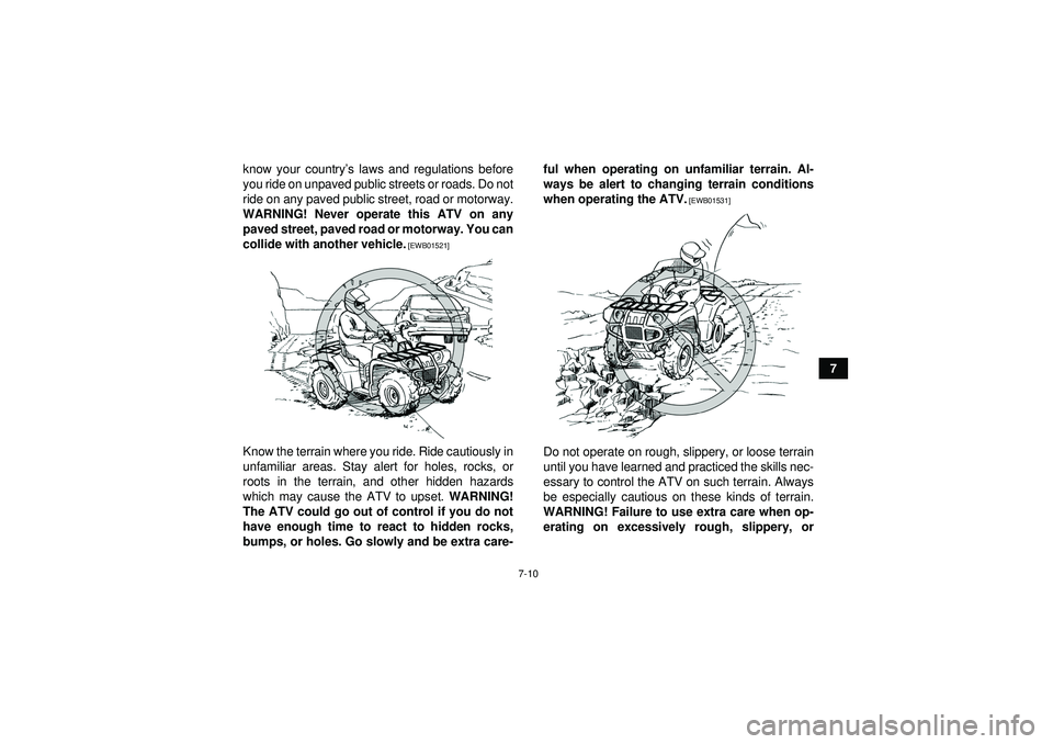 YAMAHA GRIZZLY 350 2012 Repair Manual 7-10
7
know your country
’s laws and regulations before
you ride on unpaved public streets or roads. Do not
ride on any paved public street, road or motorway.
WARNING! Never operate this ATV on any 