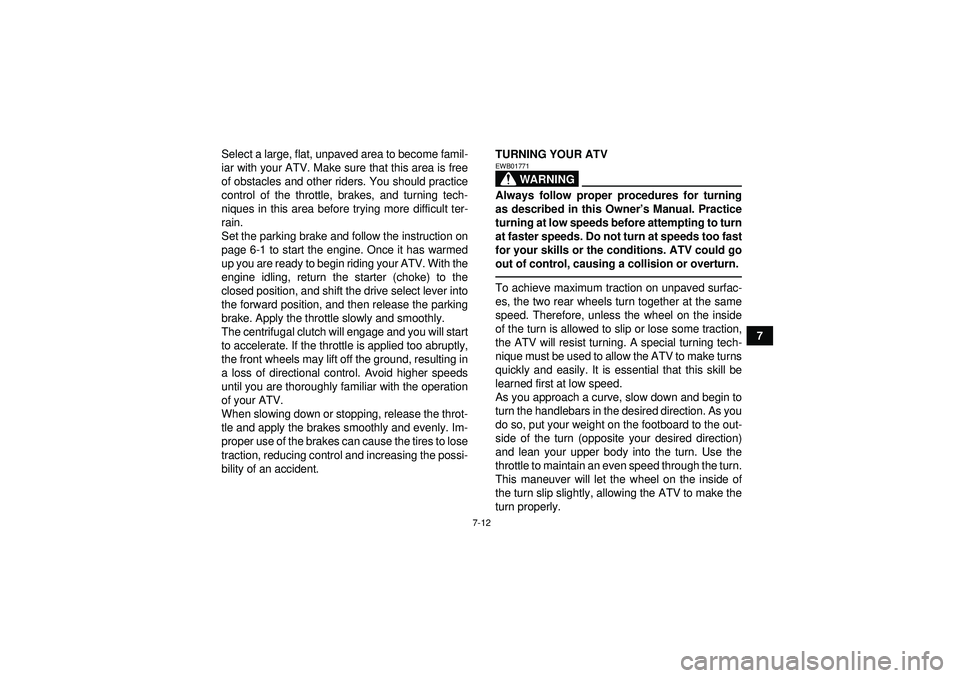 YAMAHA GRIZZLY 350 2012 Repair Manual 7-12
7
Select a large, flat, unpaved area to become famil-
iar with your ATV. Make sure that this area is free
of obstacles and other riders. You should practice
control of the throttle, brakes, and t