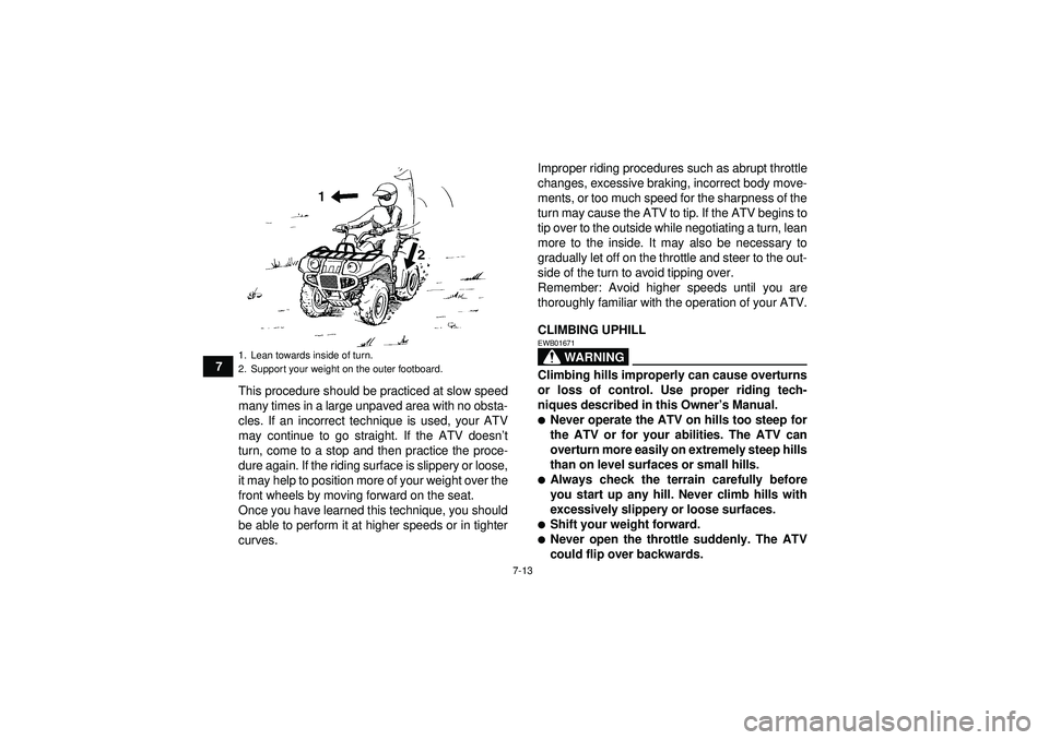 YAMAHA GRIZZLY 350 2012  Owners Manual 7-13
7This procedure should be practiced at slow speed
many times in a large unpaved area with no obsta-
cles. If an incorrect technique is used, your ATV
may continue to go straight. If the ATV doesn