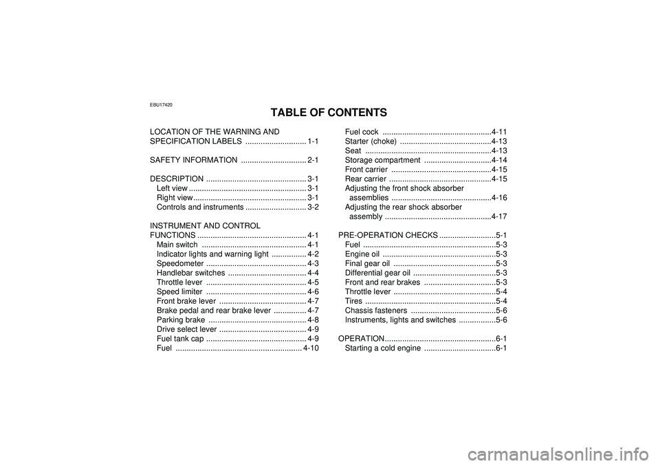 YAMAHA GRIZZLY 350 2012 Owners Manual EBU17420
TABLE OF CONTENTS
LOCATION OF THE WARNING AND
SPECIFICATION LABELS ............................ 1-1
SAFETY INFORMATION .............................. 2-1
DESCRIPTION ...................... YAMAHA GRIZZLY 350 2012 Owners Manual EBU17420
TABLE OF CONTENTS
LOCATION OF THE WARNING AND
SPECIFICATION LABELS ............................ 1-1
SAFETY INFORMATION .............................. 2-1
DESCRIPTION ......................