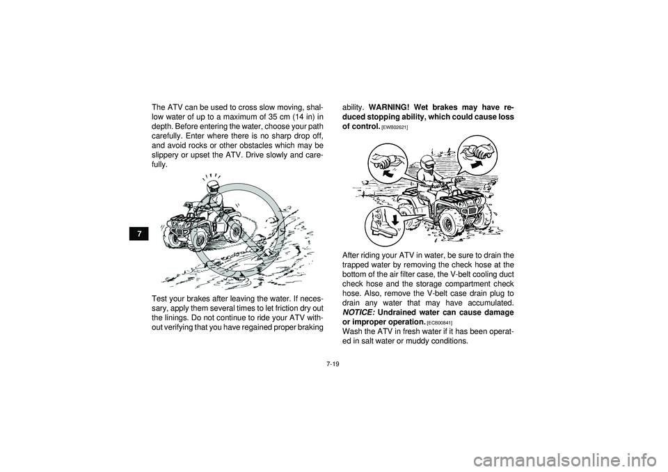 YAMAHA GRIZZLY 350 2012 Manual PDF 7-19
7The ATV can be used to cross slow moving, shal-
low water of up to a maximum of 35 cm (14 in) in
depth. Before entering the water, choose your path
carefully. Enter where there is no sharp drop 