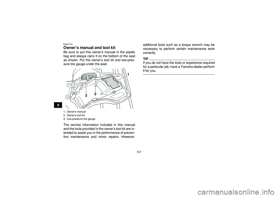 YAMAHA GRIZZLY 350 2012 Manual Online 8-2
8
EBU21731Owner’s manual and tool kit Be sure to put this owner ’s manual in the plastic
bag and always carry it on the bottom of the seat
as shown. Put the owner ’s tool kit and low-pres-
s