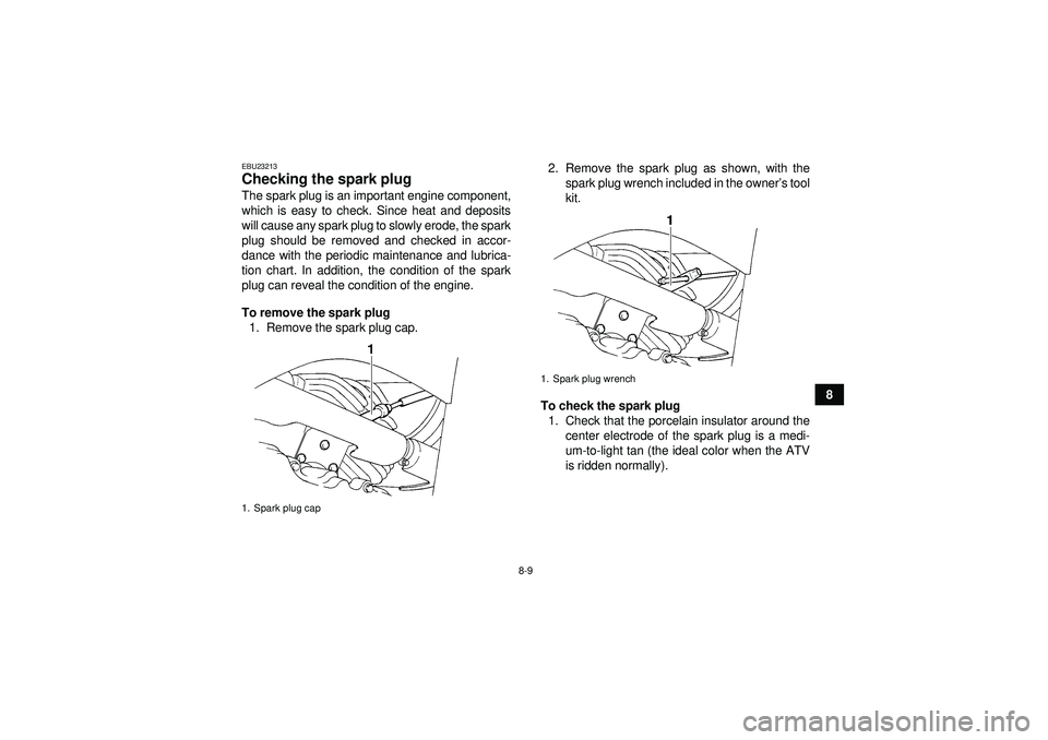 YAMAHA GRIZZLY 350 2012 Manual Online 8-9
8
EBU23213Checking the spark plug The spark plug is an important engine component,
which is easy to check. Since heat and deposits
will cause any spark plug to slowly erode, the spark
plug should 
