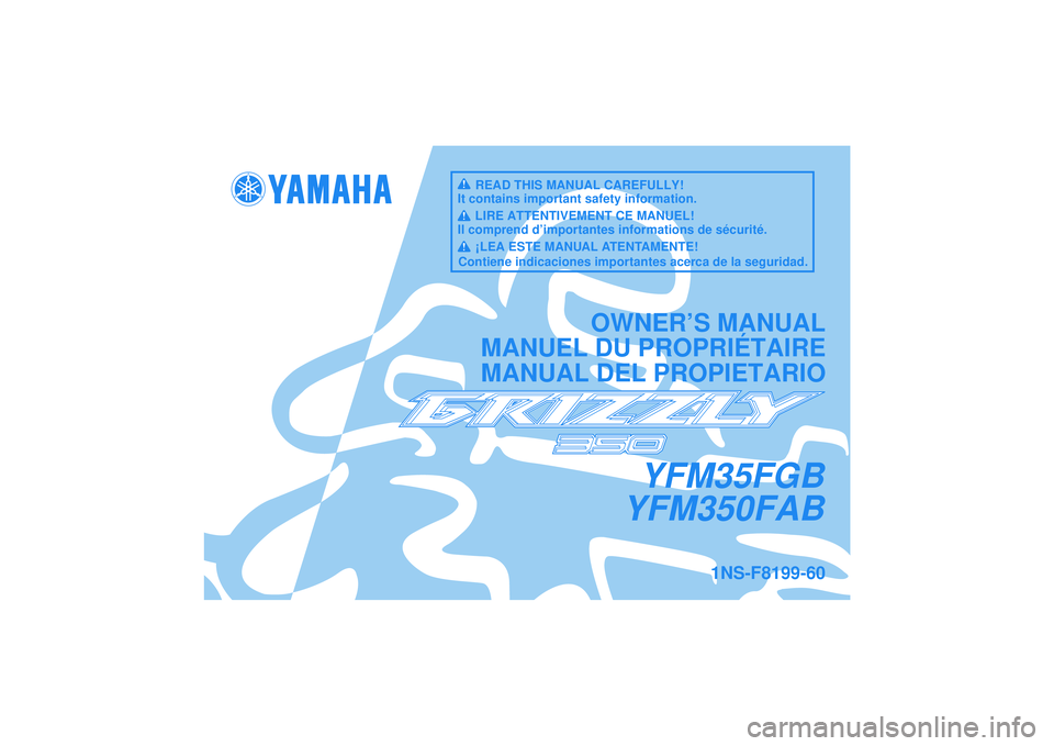 YAMAHA GRIZZLY 350 2012  Manuale de Empleo (in Spanish) YFM35FGB
YFM350FAB
OWNER’S MANUAL
MANUEL DU PROPRIÉTAIRE
MANUAL DEL PROPIETARIO
1NS-F8199-60
READ THIS MANUAL CAREFULLY!
It contains important safety information.
LIRE ATTENTIVEMENT CE MANUEL!
Il c