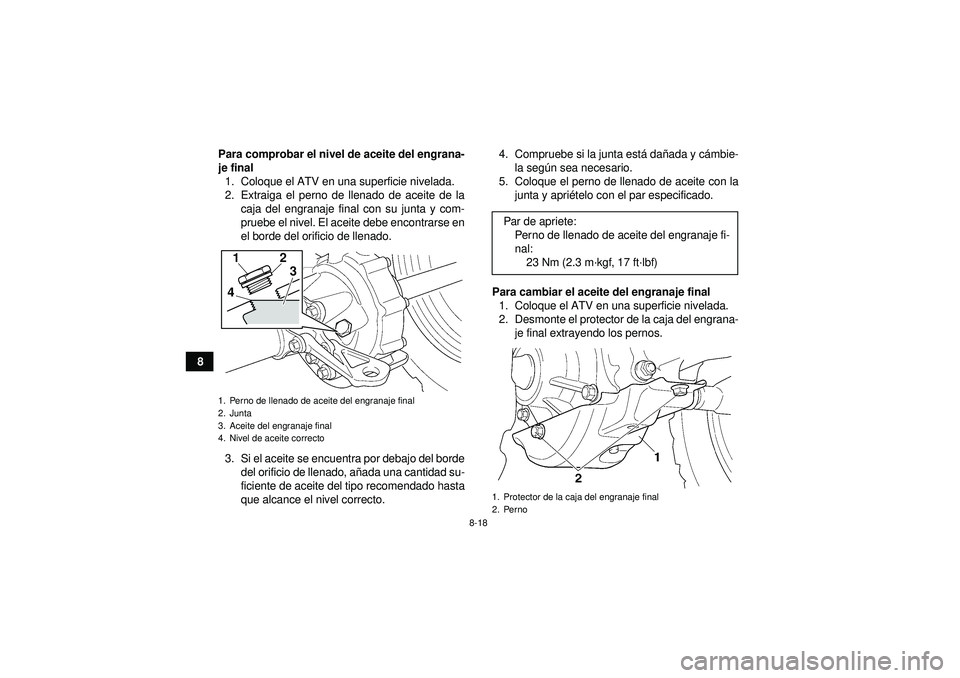 YAMAHA GRIZZLY 350 2012  Manuale de Empleo (in Spanish) 8-18
8Para comprobar el nivel de aceite del engrana-
je final
1. Coloque el ATV en una superficie nivelada.
2. Extraiga el perno de llenado de aceite de la caja del engranaje final con su junta y com-