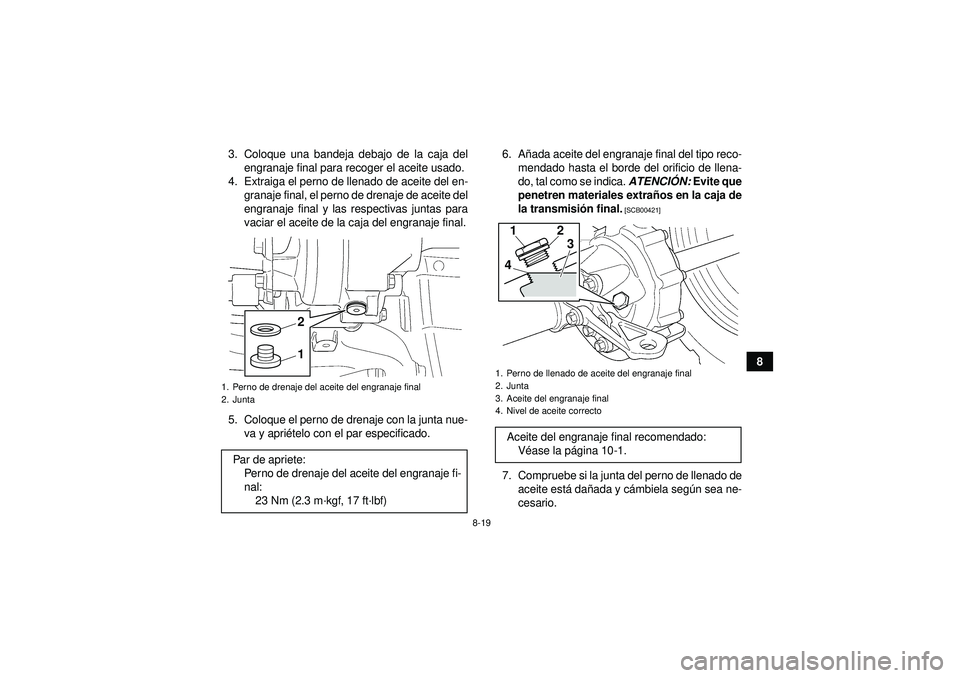 YAMAHA GRIZZLY 350 2012  Manuale de Empleo (in Spanish) 8-19
8
3. Coloque una bandeja debajo de la caja del
engranaje final para recoger el aceite usado.
4. Extraiga el perno de llenado de aceite del en- granaje final, el perno de drenaje de aceite del
eng