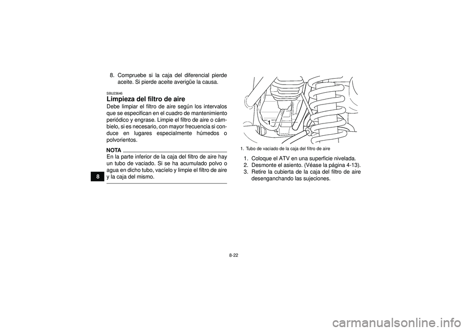 YAMAHA GRIZZLY 350 2012  Manuale de Empleo (in Spanish) 8-22
88. Compruebe si la caja del diferencial pierde
aceite. Si pierde aceite averig üe la causa.
SBU23646Limpieza del filtro de aire Debe limpiar el filtro de aire seg ún los intervalos
que se espe