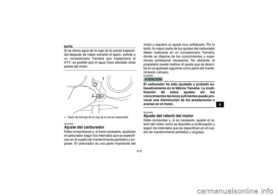YAMAHA GRIZZLY 350 2012  Manuale de Empleo (in Spanish) 8-27
8
NOTASi se drena agua de la caja de la correa trapezoi-
dal después de haber extra ído el tap ón, solicite a
un concesionario Yamaha que inspeccione el
ATV: es posible que el agua haya afecta
