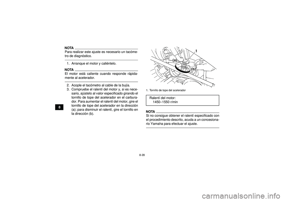 YAMAHA GRIZZLY 350 2012  Manuale de Empleo (in Spanish) 8-28
8
NOTAPara realizar este ajuste es necesario un tacóme-
tro de diagn óstico.1. Arranque el motor y cali éntelo.NOTAEl motor est á caliente cuando responde r ápida-
mente al acelerador.2. Aco