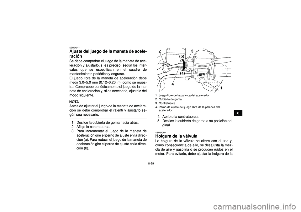 YAMAHA GRIZZLY 350 2012  Manuale de Empleo (in Spanish) 8-29
8
SBU24047Ajuste del juego de la maneta de acele-
ración Se debe comprobar el juego de la maneta de ace-
leraci ón y ajustarlo, si es preciso, segú n los inter-
valos que se especifican en el 
