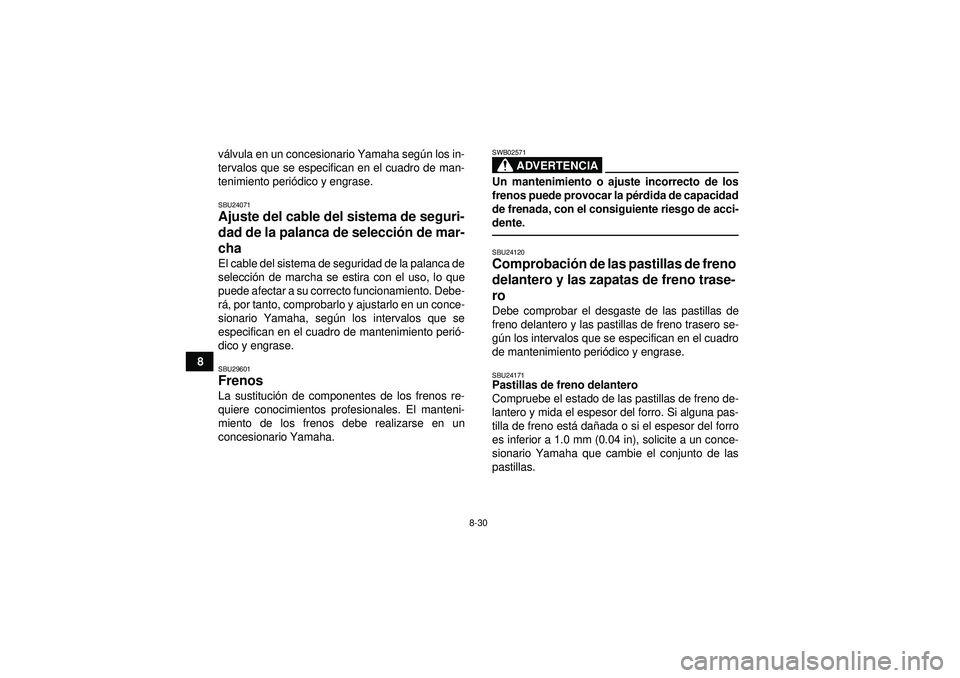 YAMAHA GRIZZLY 350 2012  Manuale de Empleo (in Spanish) 8-30
8v
á lvula en un concesionario Yamaha seg ún los in-
tervalos que se especifican en el cuadro de man-
tenimiento peri ódico y engrase.
SBU24071Ajuste del cable del sistema de seguri-
dad de la
