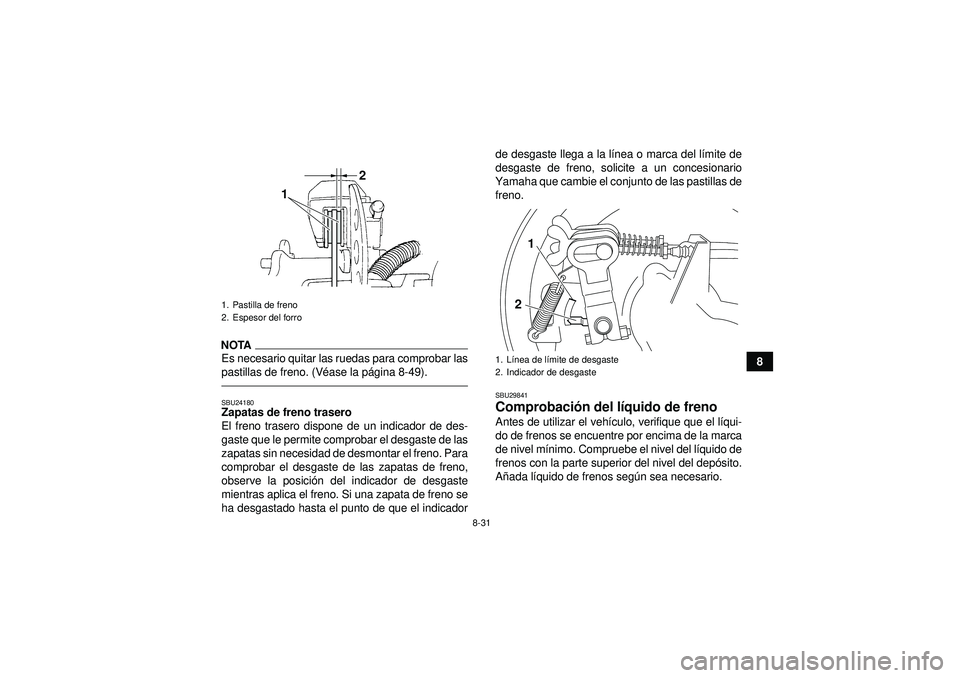 YAMAHA GRIZZLY 350 2012  Manuale de Empleo (in Spanish) 8-31
8
NOTAEs necesario quitar las ruedas para comprobar las
pastillas de freno. (Véase la p ágina 8-49).SBU24180Zapatas de freno trasero
El freno trasero dispone de un indicador de des-
gaste que l