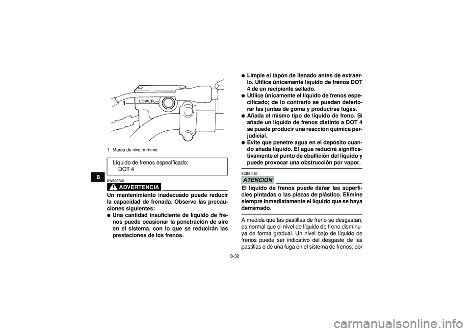YAMAHA GRIZZLY 350 2012  Manuale de Empleo (in Spanish) 8-32
8
ADVERTENCIA
SWB02720Un mantenimiento inadecuado puede reducir
la capacidad de frenada. Observe las precau-
ciones siguientes:Una cantidad insuficiente de líquido de fre-
nos puede ocasionar l