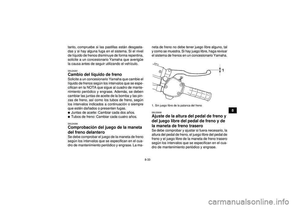 YAMAHA GRIZZLY 350 2012  Manuale de Empleo (in Spanish) 8-33
8
tanto, compruebe si las pastillas est
án desgasta-
das y si hay alguna fuga en el sistema. Si el nivel
de l íquido de frenos disminuye de forma repentina,
solicite a un concesionario Yamaha q