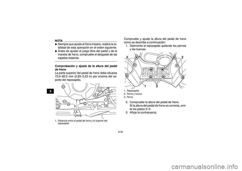 YAMAHA GRIZZLY 350 2012  Manuale de Empleo (in Spanish) 8-34
8
NOTASiempre que ajuste el freno trasero, realice la to-
talidad de esta operación en el orden siguiente.Antes de ajustar el juego libre del pedal y de la
maneta de freno, compruebe el desgas