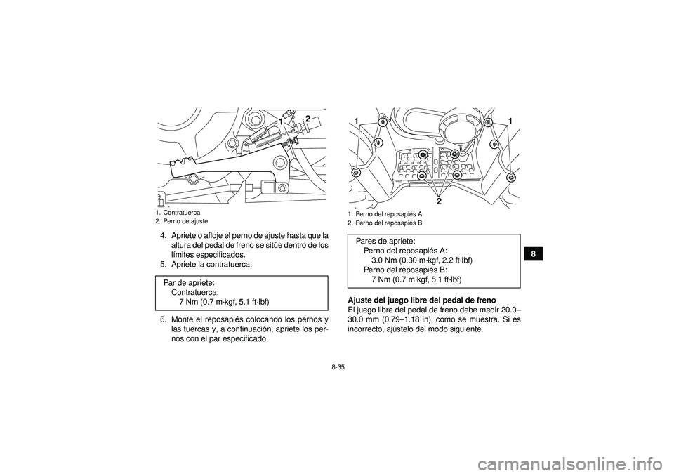 YAMAHA GRIZZLY 350 2012  Manuale de Empleo (in Spanish) 8-35
8
4. Apriete o afloje el perno de ajuste hasta que la
altura del pedal de freno se sit úe dentro de los
l í mites especificados.
5. Apriete la contratuerca.
6. Monte el reposapi és colocando l