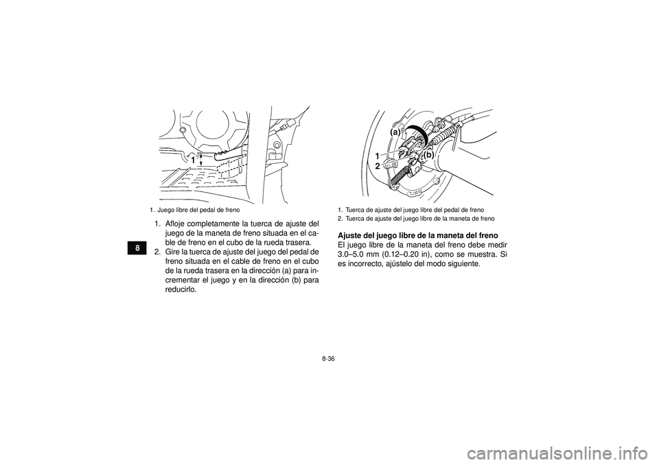 YAMAHA GRIZZLY 350 2012  Manuale de Empleo (in Spanish) 8-36
81. Afloje completamente la tuerca de ajuste del
juego de la maneta de freno situada en el ca-
ble de freno en el cubo de la rueda trasera.
2. Gire la tuerca de ajuste del juego del pedal de fren