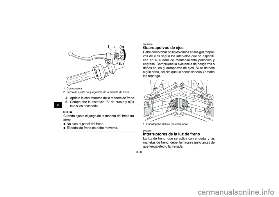 YAMAHA GRIZZLY 350 2012  Manuale de Empleo (in Spanish) 8-38
84. Apriete la contratuerca de la maneta de freno.
5. Compruebe la distancia 
“A ” de nuevo y aj ús-
tela si es necesario.
NOTACuando ajuste el juego de la maneta del freno tra-
sero:No pis