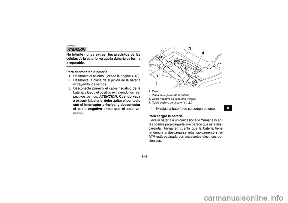 YAMAHA GRIZZLY 350 2012  Manuale de Empleo (in Spanish) 8-43
8
ATENCIÓNSCB00620No intente nunca extraer los precintos de las
cé lulas de la bater ía, ya que la da ñar ía de forma
irreparable.Para desmontar la bater ía
1. Desmonte el asiento. (V éase