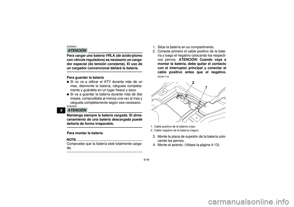 YAMAHA GRIZZLY 350 2012  Manuale de Empleo (in Spanish) 8-44
8
ATENCIÓNSCB00931Para cargar una bater ía VRLA (de á cido-plomo
con v álvula reguladora) es necesario un carga-
dor especial (de tensi ón constante). El uso de
un cargador convencional da 