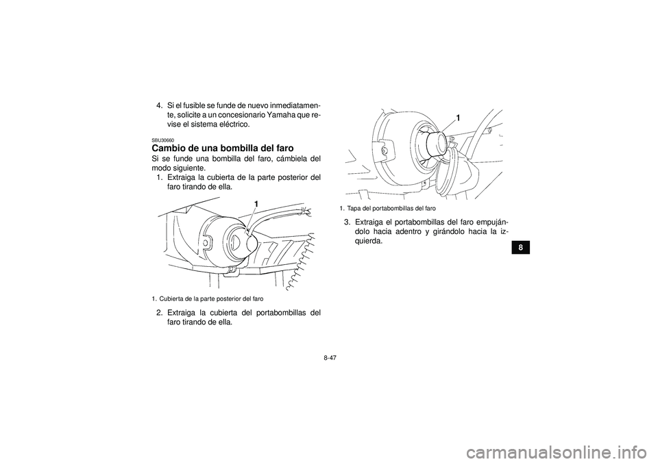 YAMAHA GRIZZLY 350 2012  Manuale de Empleo (in Spanish) 8-47
8
4. Si el fusible se funde de nuevo inmediatamen-
te, solicite a un concesionario Yamaha que re-
vise el sistema el éctrico.
SBU30660Cambio de una bombilla del faro Si se funde una bombilla del