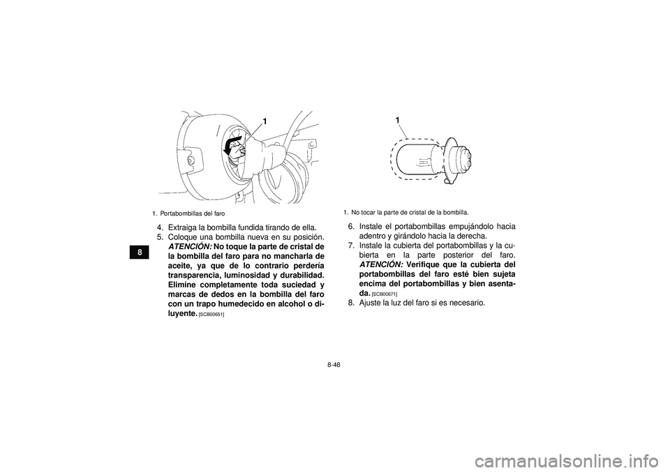YAMAHA GRIZZLY 350 2012  Manuale de Empleo (in Spanish) 8-48
84. Extraiga la bombilla fundida tirando de ella.
5. Coloque una bombilla nueva en su posici
ón.
ATENCI ÓN:  No toque la parte de cristal de
la bombilla del faro para no mancharla de
aceite, ya