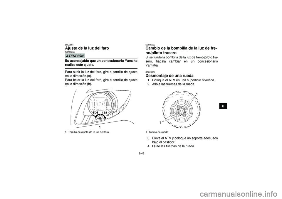 YAMAHA GRIZZLY 350 2012  Manuale de Empleo (in Spanish) 8-49
8
SBU25551Ajuste de la luz del faro ATENCIÓNSCB00690Es aconsejable que un concesionario Yamaha
realice este ajuste.Para subir la luz del faro, gire el tornillo de ajuste
en la direcci ón (a).
P
