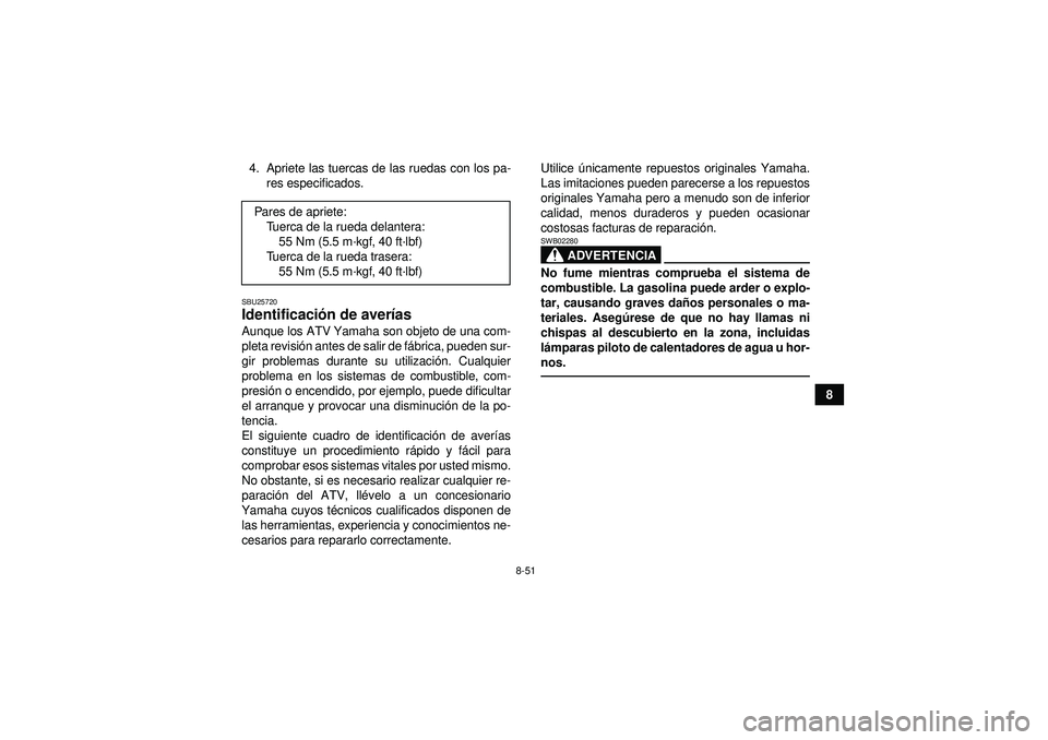 YAMAHA GRIZZLY 350 2012  Manuale de Empleo (in Spanish) 8-51
8
4. Apriete las tuercas de las ruedas con los pa-
res especificados.
SBU25720Identificaci ón de aver ías Aunque los ATV Yamaha son objeto de una com-
pleta revisi ón antes de salir de f ábri