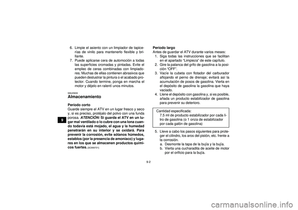 YAMAHA GRIZZLY 350 2012  Manuale de Empleo (in Spanish) 9-2
96. Limpie el asiento con un limpiador de tapice-
rías de vinilo para mantenerlo flexible y bri-
llante.
7. Puede aplicarse cera de automoci ón a todas
las superficies cromadas y pintadas. Evite