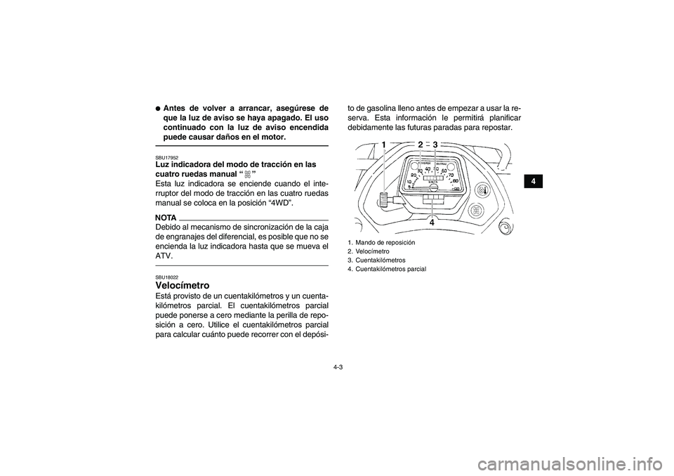 YAMAHA GRIZZLY 350 2012  Manuale de Empleo (in Spanish) 4-3
4
Antes de volver a arrancar, asegúrese de
que la luz de aviso se haya apagado. El uso
continuado con la luz de aviso encendida
puede causar da ños en el motor.SBU17952Luz indicadora del modo d