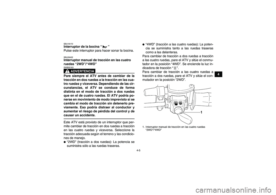 YAMAHA GRIZZLY 350 2012  Manuale de Empleo (in Spanish) 4-5
4
SBU18170Interruptor de la bocina“” 
Pulse este interruptor para hacer sonar la bocina.SBU28432Interruptor manual de tracci ón en las cuatro 
ruedas  “2WD ”/“ 4WD ” 
ADVERTENCIA
SWB0