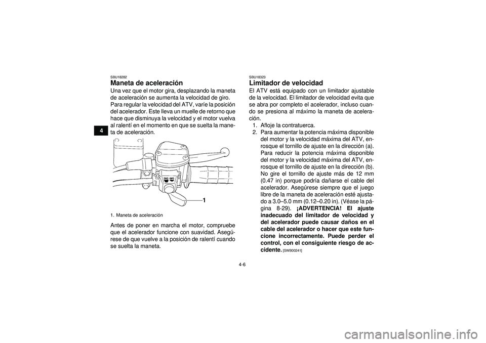YAMAHA GRIZZLY 350 2012  Manuale de Empleo (in Spanish) 4-6
4
SBU18282Maneta de aceleración Una vez que el motor gira, desplazando la maneta
de aceleraci ón se aumenta la velocidad de giro.
Para regular la velocidad del ATV, var íe la posici ón
del ace