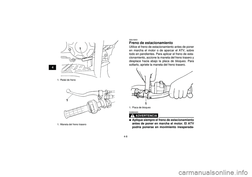 YAMAHA GRIZZLY 350 2012  Manuale de Empleo (in Spanish) 4-8
4
SBU18461Freno de estacionamiento Utilice el freno de estacionamiento antes de poner
en marcha el motor o de aparcar el ATV, sobre
todo en pendientes. Para aplicar el freno de esta-
cionamiento, 