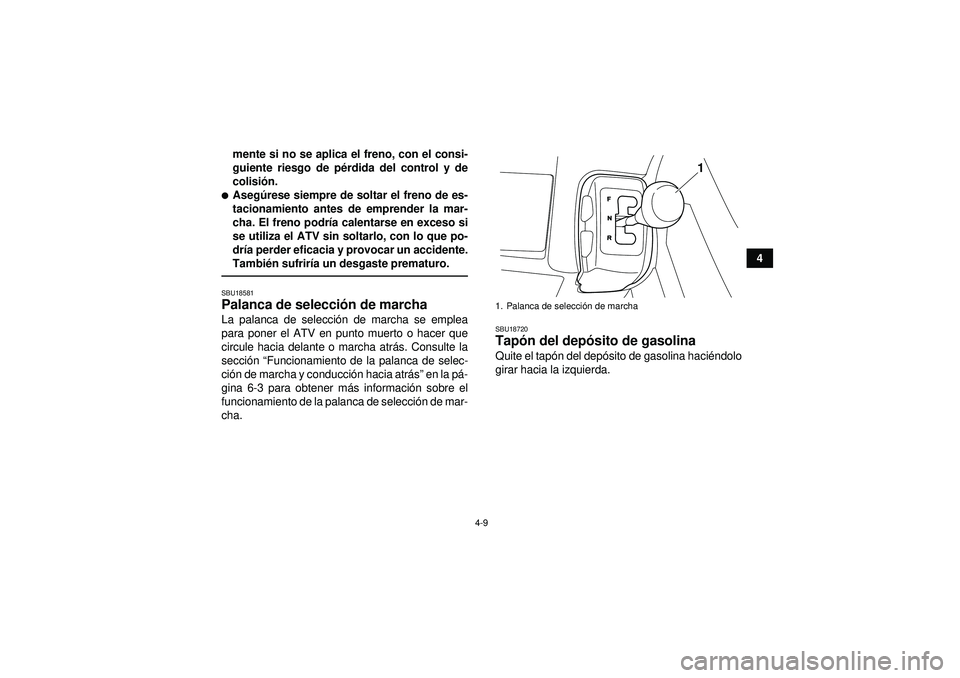 YAMAHA GRIZZLY 350 2012  Manuale de Empleo (in Spanish) 4-9
4
mente si no se aplica el freno, con el consi-
guiente riesgo de pé
rdida del control y de
colisió n.
Asegúrese siempre de soltar el freno de es-
tacionamiento antes de emprender la mar-
cha.
