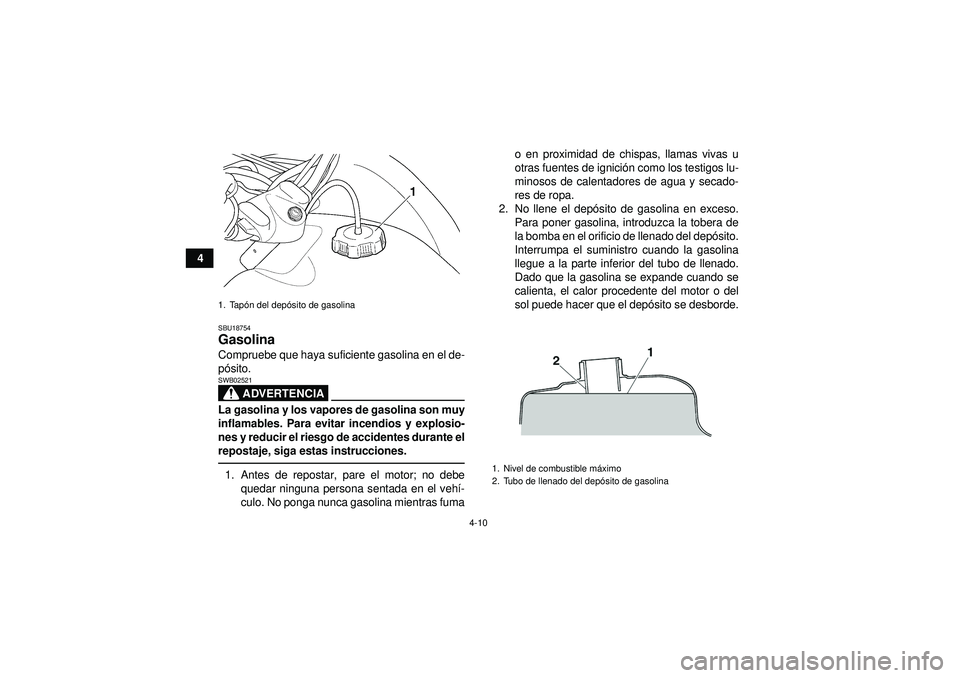 YAMAHA GRIZZLY 350 2012  Manuale de Empleo (in Spanish) 4-10
4
SBU18754Gasolina Compruebe que haya suficiente gasolina en el de-
pó sito.
ADVERTENCIA
SWB02521La gasolina y los vapores de gasolina son muy
inflamables. Para evitar incendios y explosio-
nes 