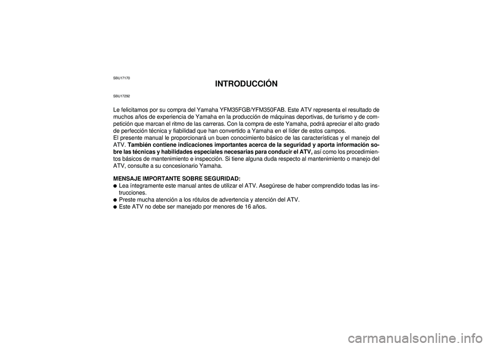 YAMAHA GRIZZLY 350 2012  Manuale de Empleo (in Spanish) SBU17170
INTRODUCCIÓN
SBU17292Le felicitamos por su compra del Yamaha YFM35FGB/YFM350FAB. Este ATV representa el resultado de
muchos años de experiencia de Yamaha en la producción de máquinas depo