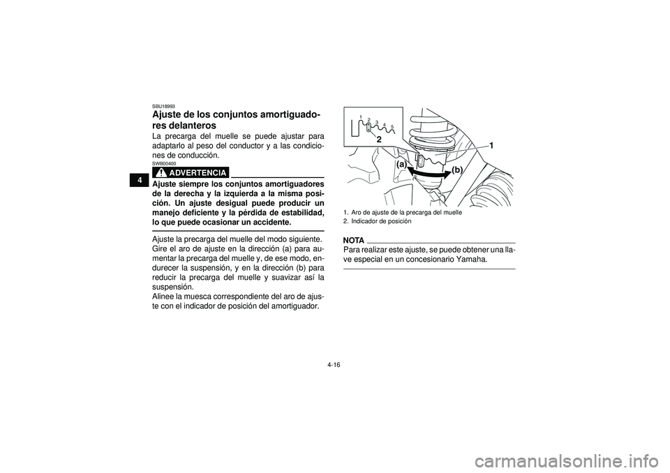 YAMAHA GRIZZLY 350 2012  Manuale de Empleo (in Spanish) 4-16
4
SBU18993Ajuste de los conjuntos amortiguado-
res delanteros La precarga del muelle se puede ajustar para
adaptarlo al peso del conductor y a las condicio-
nes de conducción.
ADVERTENCIA
SWB004
