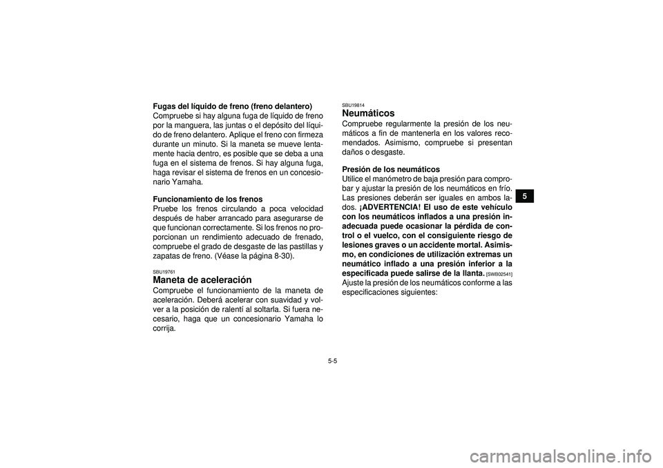 YAMAHA GRIZZLY 350 2012  Manuale de Empleo (in Spanish) 5-5
5
Fugas del l
íquido de freno (freno delantero)
Compruebe si hay alguna fuga de l íquido de freno
por la manguera, las juntas o el dep ósito del lí qui-
do de freno delantero. Aplique el freno