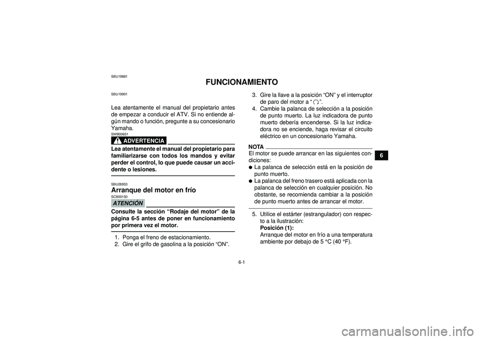YAMAHA GRIZZLY 350 2012  Manuale de Empleo (in Spanish) 6-1
6
SBU19881
FUNCIONAMIENTO
SBU19901Lea atentamente el manual del propietario antes
de empezar a conducir el ATV. Si no entiende al-
gú n mando o funci ón, pregunte a su concesionario
Yamaha.
ADVE