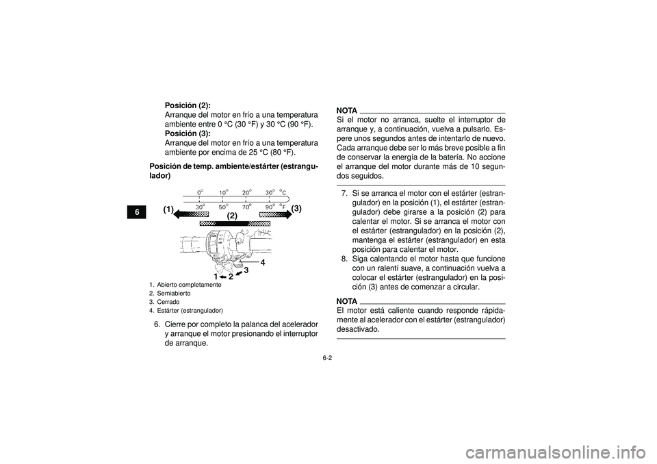 YAMAHA GRIZZLY 350 2012  Manuale de Empleo (in Spanish) 6-2
6Posici
ón (2):
Arranque del motor en fr ío a una temperatura
ambiente entre 0  °C (30  °F) y 30  °C (90 ° F).
Posici ón (3):
Arranque del motor en fr ío a una temperatura
ambiente por enc