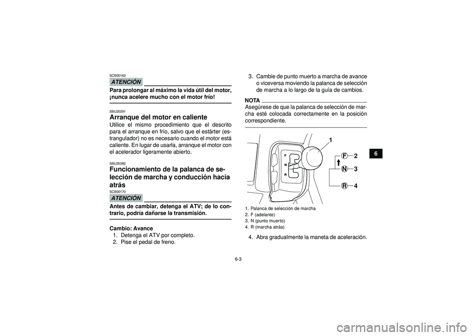 YAMAHA GRIZZLY 350 2012  Manuale de Empleo (in Spanish) 6-3
6
ATENCIÓNSCB00163Para prolongar al m áximo la vida  útil del motor,
¡ nunca acelere mucho con el motor fr ío!SBU20291Arranque del motor en caliente Utilice el mismo procedimiento que el desc