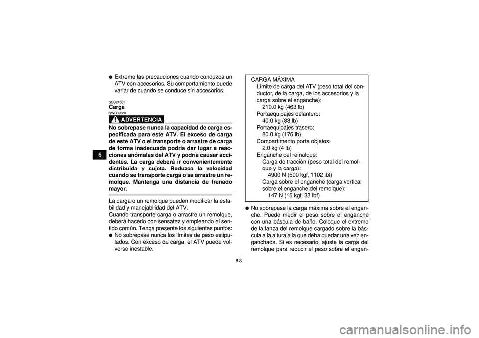 YAMAHA GRIZZLY 350 2012  Manuale de Empleo (in Spanish) 6-8
6
Extreme las precauciones cuando conduzca un
ATV con accesorios. Su comportamiento puede
variar de cuando se conduce sin accesorios.SBU21061Carga
ADVERTENCIA
SWB00820No sobrepase nunca la capaci