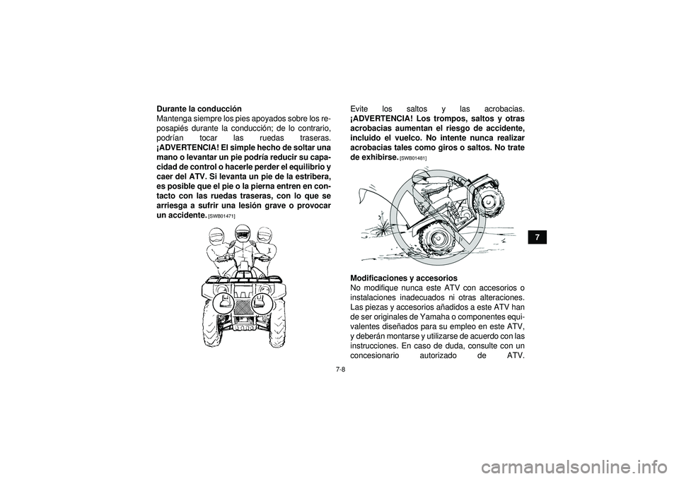 YAMAHA GRIZZLY 350 2012  Manuale de Empleo (in Spanish) 7-8
7
Durante la conducció
n
Mantenga siempre los pies apoyados sobre los re-
posapi és durante la conducci ón; de lo contrario,
podr ían tocar las ruedas traseras.
¡ ADVERTENCIA! El simple hecho