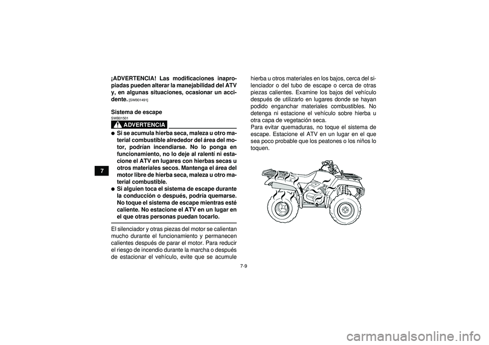 YAMAHA GRIZZLY 350 2012  Manuale de Empleo (in Spanish) 7-9
7¡
ADVERTENCIA! Las modificaciones inapro-
piadas pueden alterar la manejabilidad del ATV
y, en algunas situaciones, ocasionar un acci-
dente.
 [SWB01491]
Sistema de escape
ADVERTENCIA
SWB01501S