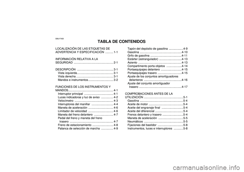 YAMAHA GRIZZLY 350 2012  Manuale de Empleo (in Spanish) SBU17420
TABLA DE CONTENIDOS
LOCALIZACIÓN DE LAS ETIQUETAS DE 
ADVERTENCIA Y ESPECIFICACI ÓN .......... 1-1
INFORMACI ÓN RELATIVA A LA 
SEGURIDAD ................................................. 2